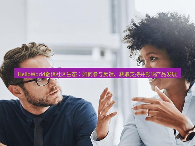 helloworld翻译官网 HelloWorld翻译社区生态：如何参与反馈、获取支持并影响产品发展