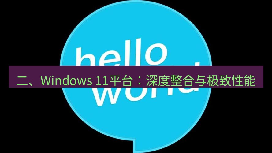 helloworld翻译官网 二、Windows 11平台：深度整合与极致性能