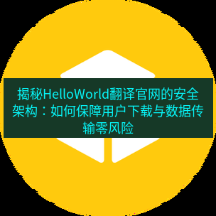 helloworld翻译官网 揭秘HelloWorld翻译官网的安全架构：如何保障用户下载与数据传输零风险