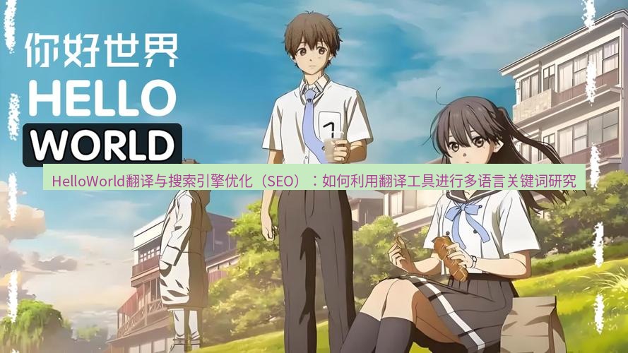helloworld翻译官网 HelloWorld翻译与搜索引擎优化（SEO）：如何利用翻译工具进行多语言关键词研究