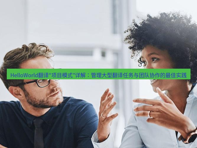 helloworld翻译官网 HelloWorld翻译“项目模式”详解：管理大型翻译任务与团队协作的最佳实践