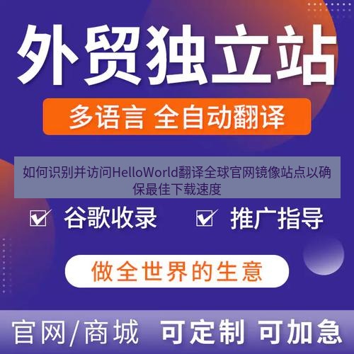 helloworld翻译官网 如何识别并访问HelloWorld翻译全球官网镜像站点以确保最佳下载速度