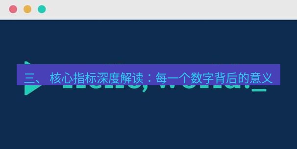 helloworld翻译官网 三、 核心指标深度解读：每一个数字背后的意义