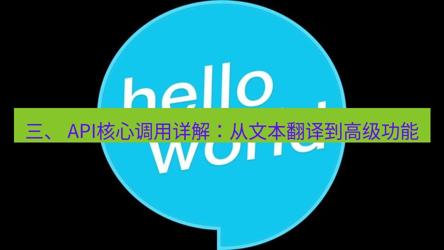 helloworld翻译官网 三、 API核心调用详解：从文本翻译到高级功能