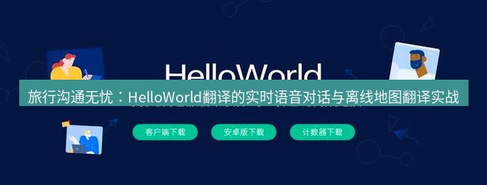 helloworld翻译官网 旅行沟通无忧：HelloWorld翻译的实时语音对话与离线地图翻译实战