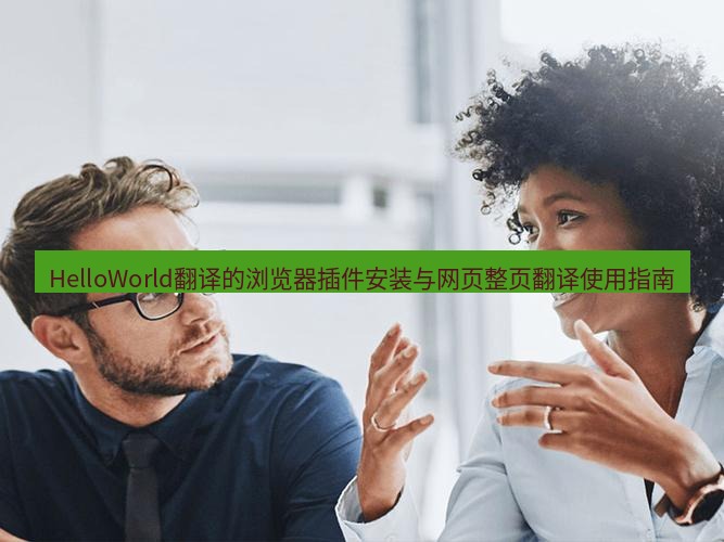 helloworld翻译官网 HelloWorld翻译的浏览器插件安装与网页整页翻译使用指南