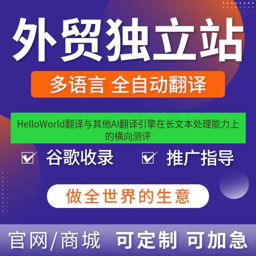 helloworld翻译官网 HelloWorld翻译与其他AI翻译引擎在长文本处理能力上的横向测评