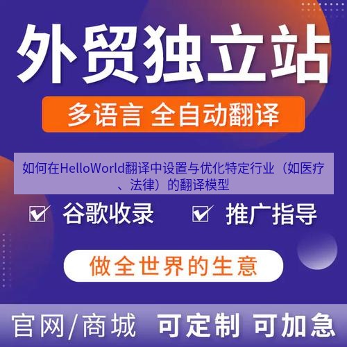 helloworld翻译官网 如何在HelloWorld翻译中设置与优化特定行业（如医疗、法律）的翻译模型