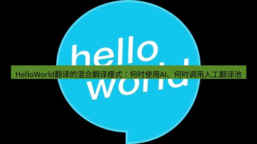 helloworld翻译官网 HelloWorld翻译的混合翻译模式：何时使用AI、何时调用人工翻译池