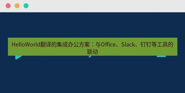 helloworld翻译官网 HelloWorld翻译的集成办公方案：与Office、Slack、钉钉等工具的联动