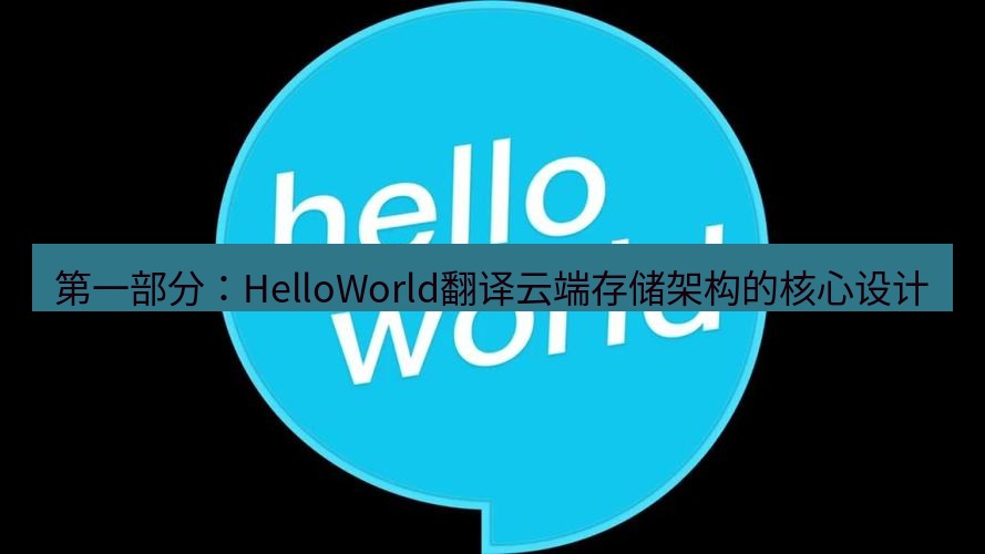 helloworld翻译官网 第一部分：HelloWorld翻译云端存储架构的核心设计