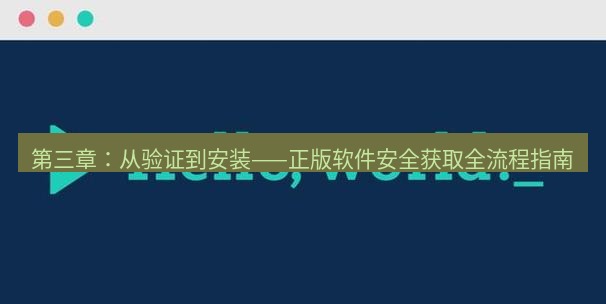 helloworld翻译官网 第三章：从验证到安装——正版软件安全获取全流程指南