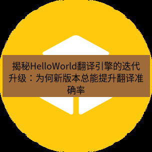helloworld翻译官网 揭秘HelloWorld翻译引擎的迭代升级：为何新版本总能提升翻译准确率