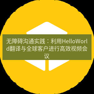 helloworld翻译官网 无障碍沟通实践：利用HelloWorld翻译与全球客户进行高效视频会议