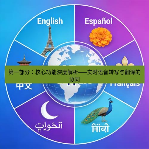 helloworld翻译官网 第一部分：核心功能深度解析——实时语音转写与翻译的协同