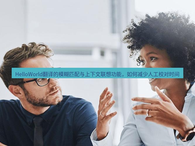 helloworld翻译官网 HelloWorld翻译的模糊匹配与上下文联想功能，如何减少人工校对时间