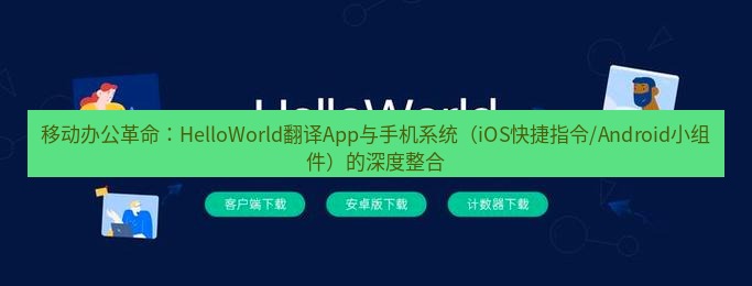 helloworld翻译官网 移动办公革命：HelloWorld翻译App与手机系统（iOS快捷指令/Android小组件）的深度整合