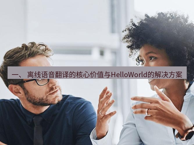 helloworld翻译官网 一、 离线语音翻译的核心价值与HelloWorld的解决方案