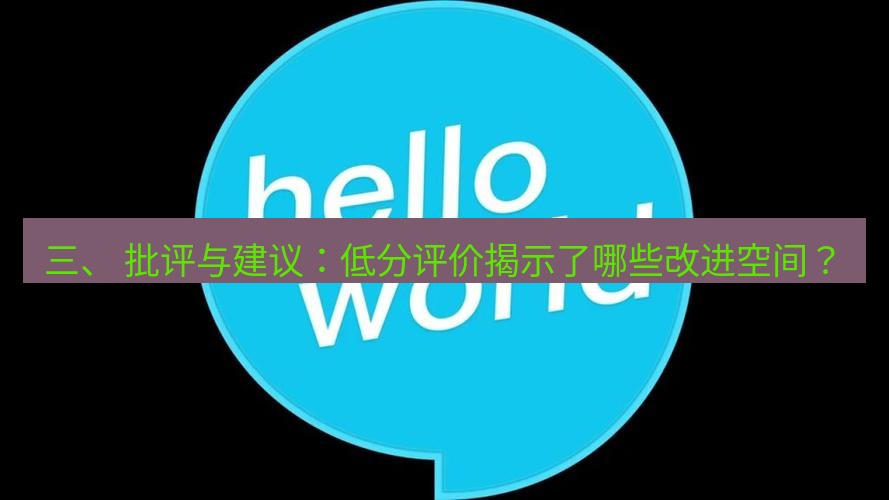 helloworld翻译官网 三、 批评与建议：低分评价揭示了哪些改进空间？
