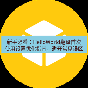 helloworld翻译官网 新手必看：HelloWorld翻译首次使用设置优化指南，避开常见误区