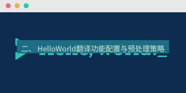 helloworld翻译官网 二、 HelloWorld翻译功能配置与预处理策略