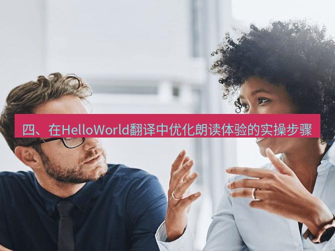 helloworld翻译官网 四、在HelloWorld翻译中优化朗读体验的实操步骤