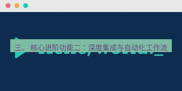 helloworld翻译官网 三、 核心进阶功能二：深度集成与自动化工作流