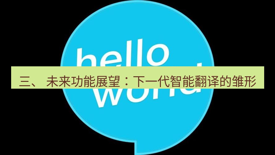 helloworld翻译官网 三、 未来功能展望：下一代智能翻译的雏形