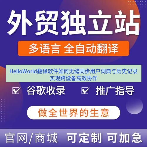 helloworld翻译官网 HelloWorld翻译软件如何无缝同步用户词典与历史记录实现跨设备高效协作