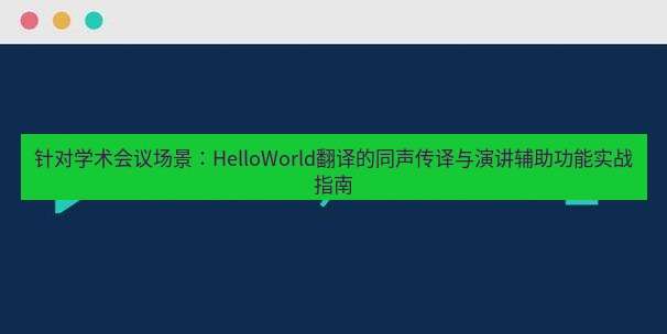 helloworld翻译官网 针对学术会议场景：HelloWorld翻译的同声传译与演讲辅助功能实战指南