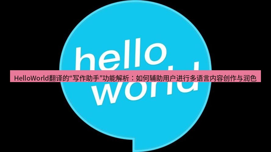 helloworld翻译官网 HelloWorld翻译的“写作助手”功能解析：如何辅助用户进行多语言内容创作与润色