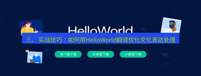 helloworld翻译官网 三、 实战技巧：如何用HelloWorld翻译优化文化表达处理