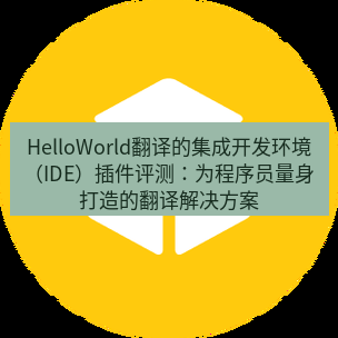 helloworld翻译官网 HelloWorld翻译的集成开发环境（IDE）插件评测：为程序员量身打造的翻译解决方案