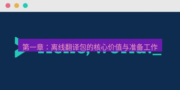 helloworld翻译官网 第一章：离线翻译包的核心价值与准备工作