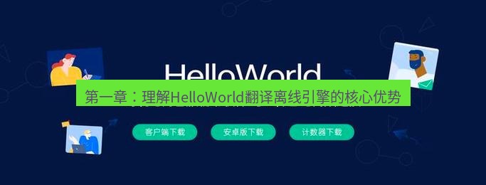 helloworld翻译官网 第一章：理解HelloWorld翻译离线引擎的核心优势