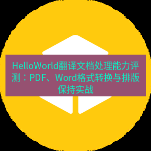 helloworld翻译官网 HelloWorld翻译文档处理能力评测：PDF、Word格式转换与排版保持实战