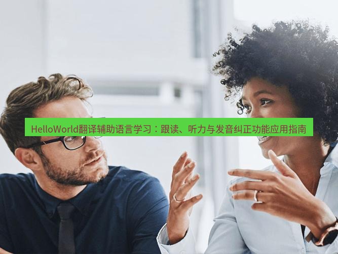 helloworld翻译官网 HelloWorld翻译辅助语言学习：跟读、听力与发音纠正功能应用指南