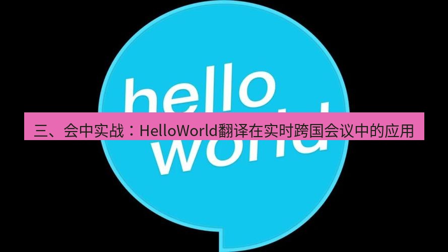 helloworld翻译官网 三、会中实战：HelloWorld翻译在实时跨国会议中的应用