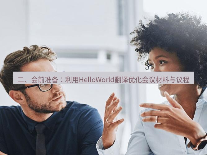 helloworld翻译官网 二、会前准备：利用HelloWorld翻译优化会议材料与议程