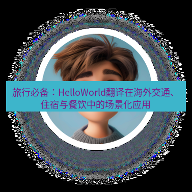 helloworld翻译官网 旅行必备：HelloWorld翻译在海外交通、住宿与餐饮中的场景化应用