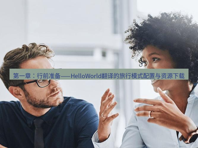 helloworld翻译官网 第一章：行前准备——HelloWorld翻译的旅行模式配置与资源下载