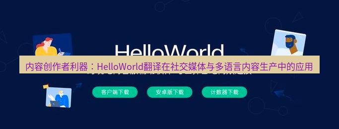 helloworld翻译官网 内容创作者利器：HelloWorld翻译在社交媒体与多语言内容生产中的应用